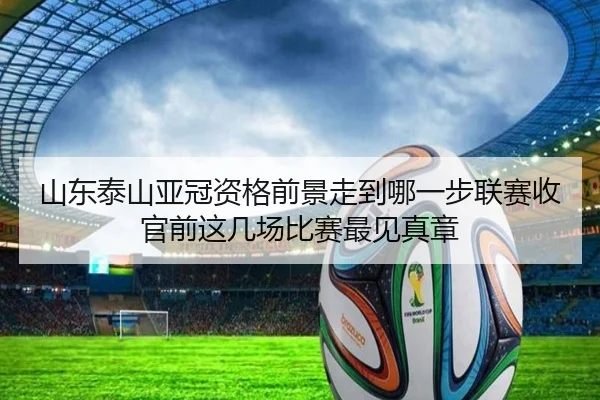 山东泰山亚冠资格前景走到哪一步联赛收官前这几场比赛最见真章